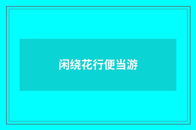 闲绕花行便当游
