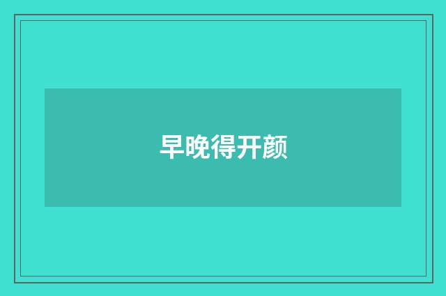 早晚得开颜