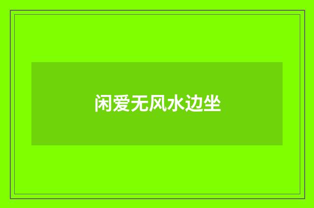 闲爱无风水边坐