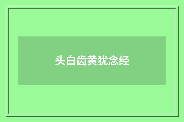 头白齿黄犹念经