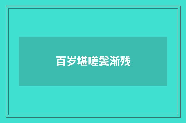 百岁堪嗟鬓渐残