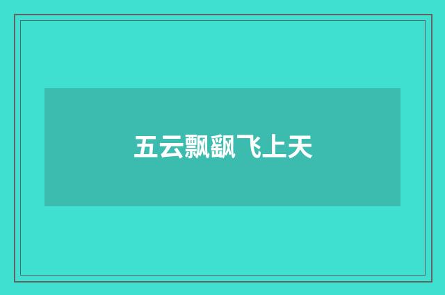 五云飘飖飞上天