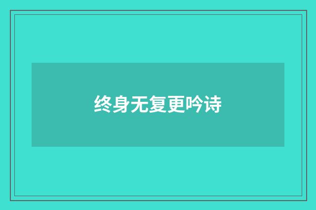 终身无复更吟诗