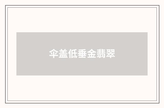 伞盖低垂金翡翠