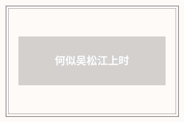 何似吴松江上时
