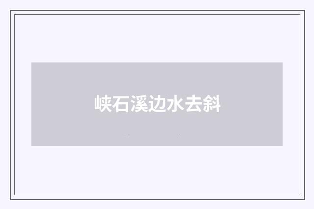 峡石溪边水去斜