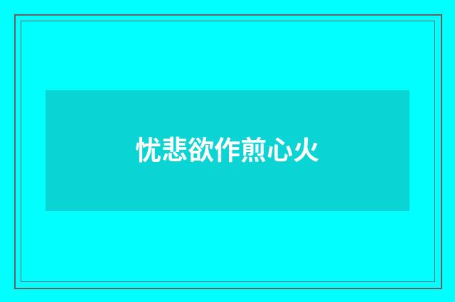 忧悲欲作煎心火