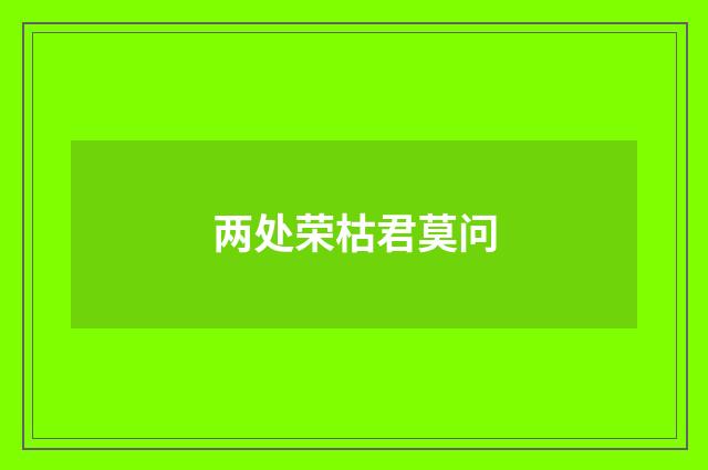 两处荣枯君莫问