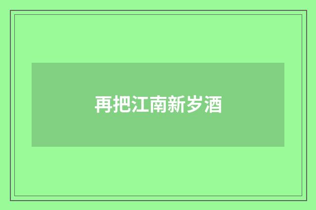 再把江南新岁酒