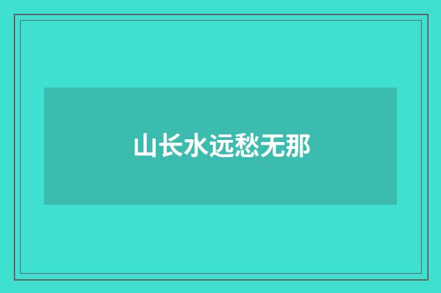 山长水远愁无那