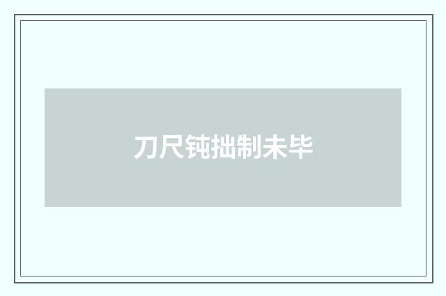 刀尺钝拙制未毕