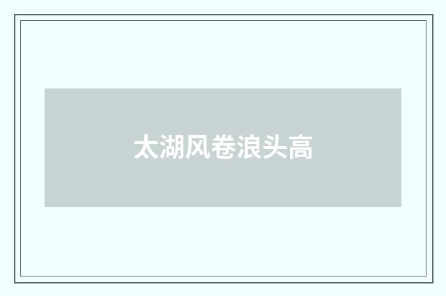 太湖风卷浪头高