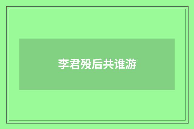 李君殁后共谁游