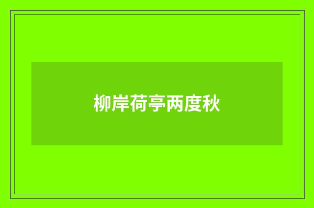 柳岸荷亭两度秋