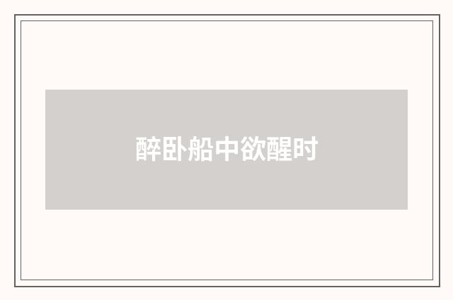 醉卧船中欲醒时