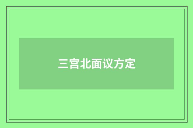 三宫北面议方定