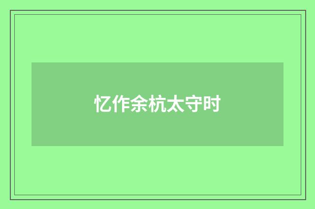 忆作余杭太守时
