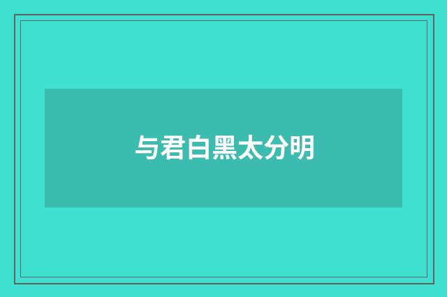 与君白黑太分明