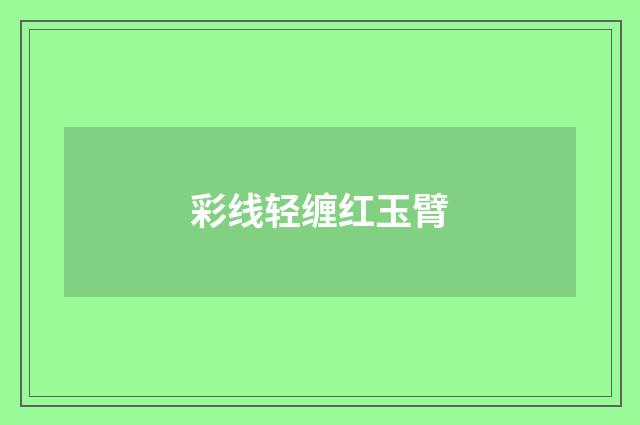 彩线轻缠红玉臂