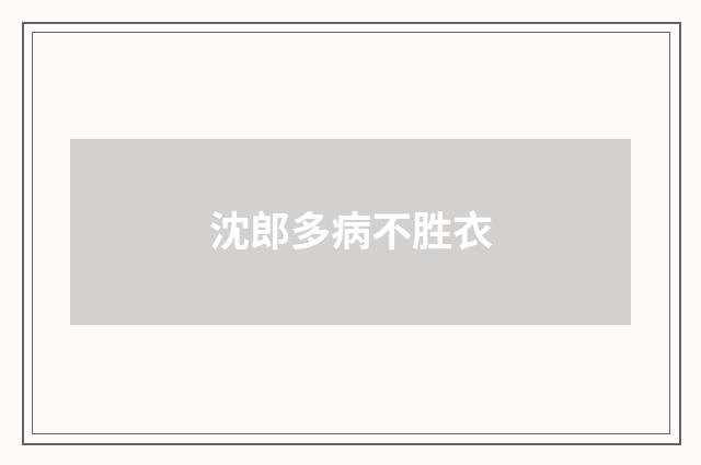 沈郎多病不胜衣
