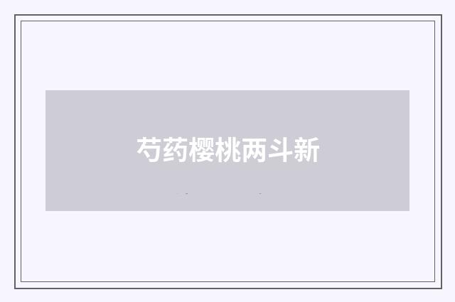 芍药樱桃两斗新