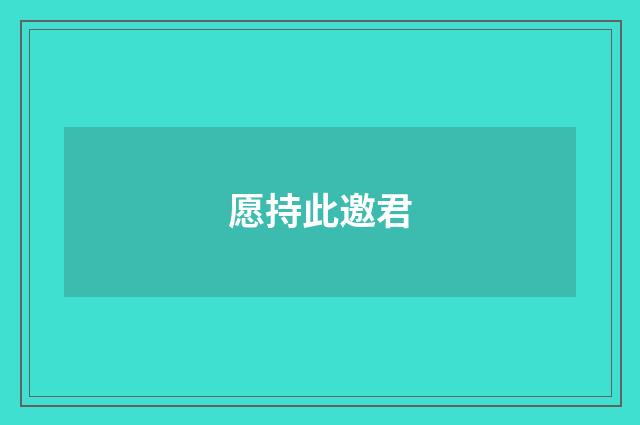 愿持此邀君