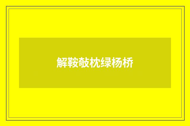 解鞍敧枕绿杨桥