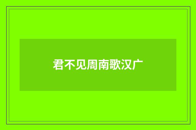君不见周南歌汉广