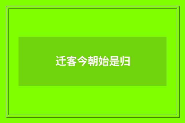 迁客今朝始是归