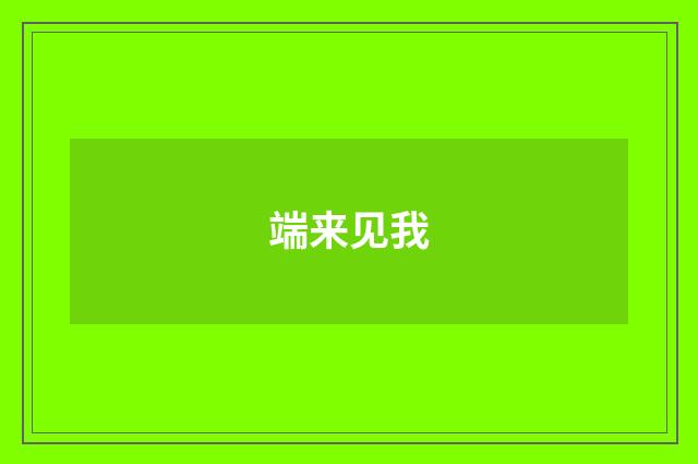端来见我