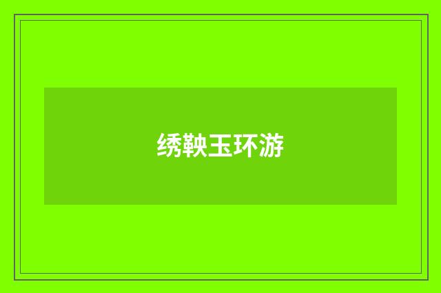 绣鞅玉环游