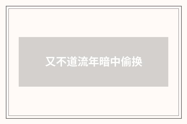 又不道流年暗中偷换