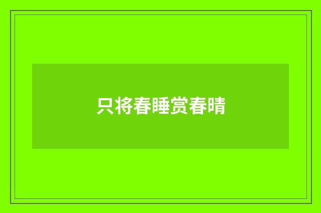 只将春睡赏春晴