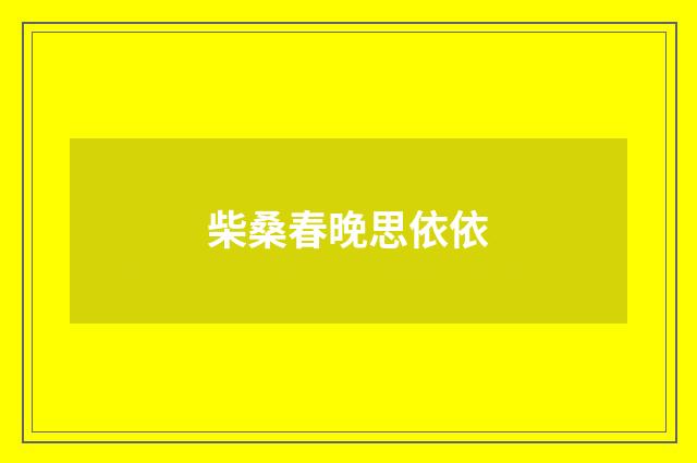 柴桑春晚思依依