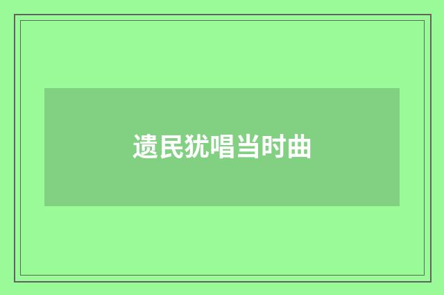 遗民犹唱当时曲