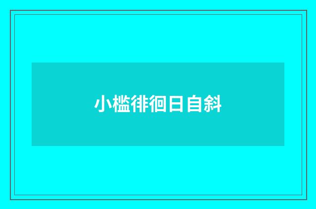 小槛徘徊日自斜