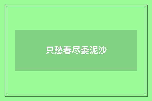 只愁春尽委泥沙