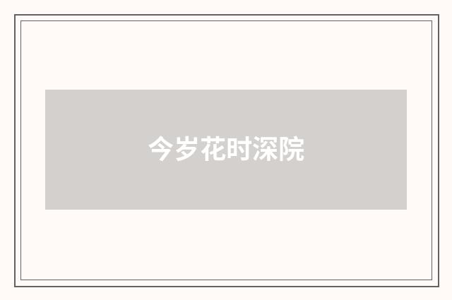 今岁花时深院