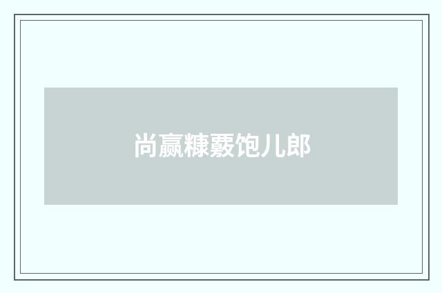 尚赢糠覈饱儿郎