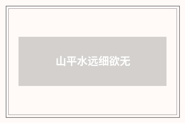 山平水远细欲无