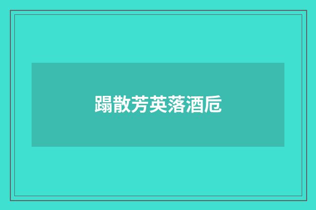 蹋散芳英落酒卮