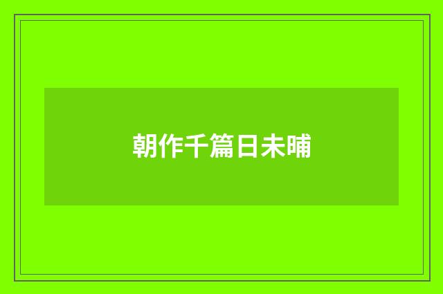 朝作千篇日未晡