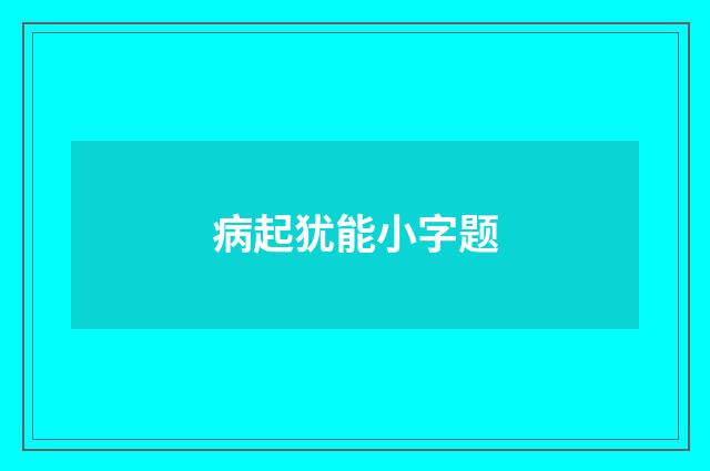 病起犹能小字题
