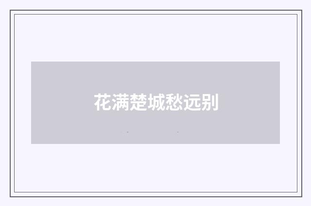 花满楚城愁远别