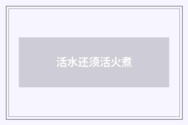 活水还须活火煮