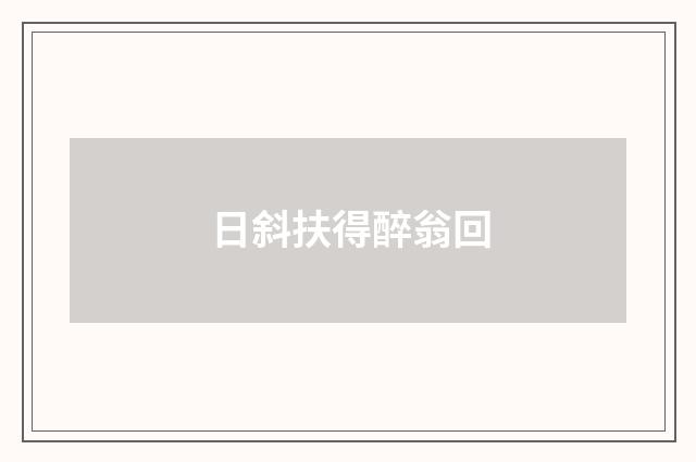 日斜扶得醉翁回