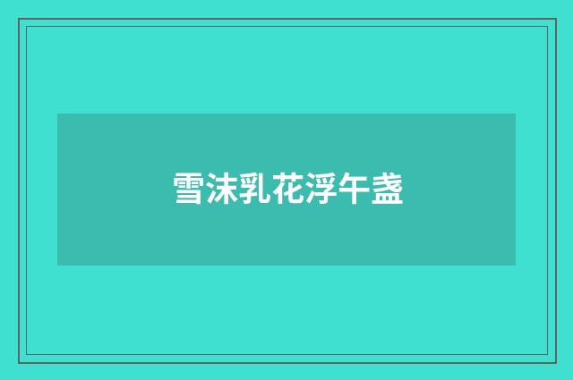 雪沫乳花浮午盏
