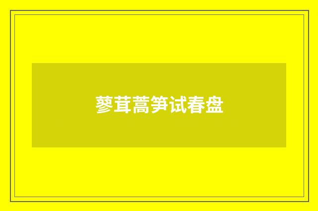 蓼茸蒿笋试春盘