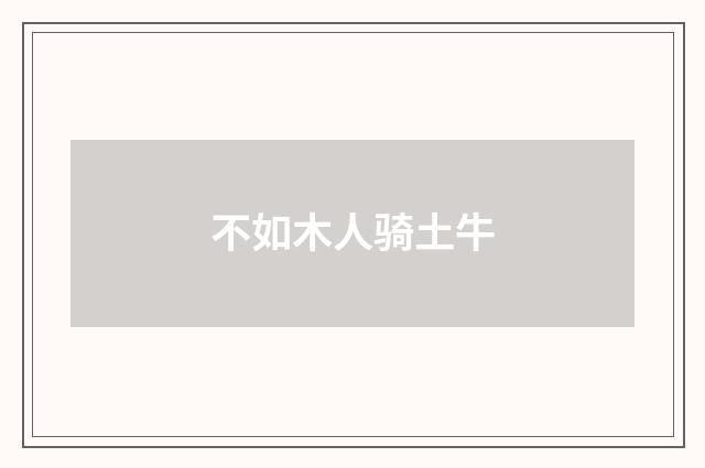 不如木人骑土牛