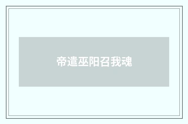帝遣巫阳召我魂
